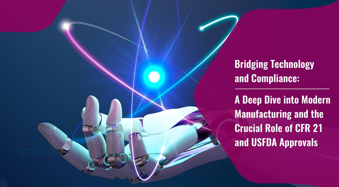 Bridging-Technology-and-Compliance-A-Deep-Dive-into-Modern-Manufacturing-and-the-Crucial-Role-of-CFR-21-and-USFDA-Approvals-1